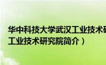 华中科技大学武汉工业技术研究院（关于华中科技大学武汉工业技术研究院简介）