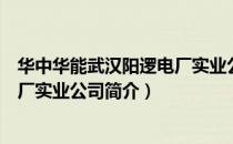 华中华能武汉阳逻电厂实业公司（关于华中华能武汉阳逻电厂实业公司简介）
