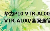 华为P10 VTR-AL00/全网通（关于华为P10 VTR-AL00/全网通简介）
