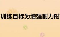 训练目标为增强耐力时一般采用的运动方法是