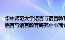 华中师范大学语言与语言教育研究中心（关于华中师范大学语言与语言教育研究中心简介）