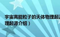 宇宙高能粒子的天体物理起源（关于宇宙高能粒子的天体物理起源介绍）