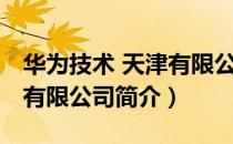 华为技术 天津有限公司（关于华为技术 天津有限公司简介）