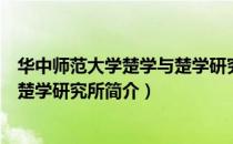 华中师范大学楚学与楚学研究所（关于华中师范大学楚学与楚学研究所简介）