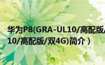 华为P8(GRA-UL10/高配版/双4G)（关于华为P8(GRA-UL10/高配版/双4G)简介）