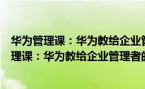华为管理课：华为教给企业管理者的思考武器（关于华为管理课：华为教给企业管理者的思考武器简介）