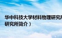 华中科技大学材料物理研究所（关于华中科技大学材料物理研究所简介）