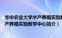 华中农业大学水产养殖实验教学中心（关于华中农业大学水产养殖实验教学中心简介）