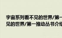 宇宙系列看不见的世界/第一推动丛书（关于宇宙系列看不见的世界/第一推动丛书介绍）