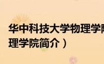华中科技大学物理学院（关于华中科技大学物理学院简介）