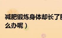 减肥锻炼身体却长了肌肉（运动减肥长肌肉怎么办呢）