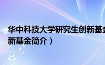 华中科技大学研究生创新基金（关于华中科技大学研究生创新基金简介）