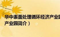 华中表面处理循环经济产业园（关于华中表面处理循环经济产业园简介）