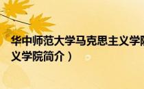 华中师范大学马克思主义学院（关于华中师范大学马克思主义学院简介）