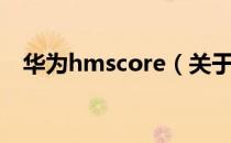 华为hmscore（关于华为hmscore简介）