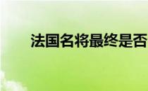 法国名将最终是否会参加今年的美网