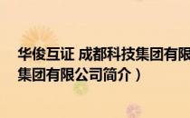 华俊互证 成都科技集团有限公司（关于华俊互证 成都科技集团有限公司简介）