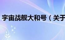 宇宙战舰大和号（关于宇宙战舰大和号介绍）