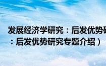 发展经济学研究：后发优势研究专题（关于发展经济学研究：后发优势研究专题介绍）
