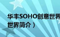 华丰SOHO创意世界（关于华丰SOHO创意世界简介）