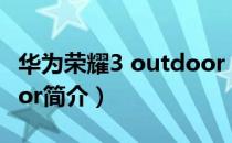华为荣耀3 outdoor（关于华为荣耀3 outdoor简介）