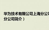 华为技术有限公司上海分公司（关于华为技术有限公司上海分公司简介）