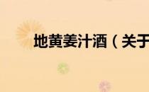 地黄姜汁酒（关于地黄姜汁酒简介）