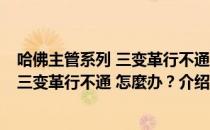 哈佛主管系列 三变革行不通 怎麼办？（关于哈佛主管系列 三变革行不通 怎麼办？介绍）