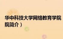 华中科技大学网络教育学院（关于华中科技大学网络教育学院简介）