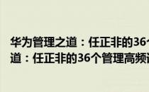 华为管理之道：任正非的36个管理高频词（关于华为管理之道：任正非的36个管理高频词简介）