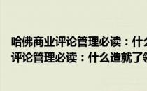 哈佛商业评论管理必读：什么造就了领导者（关于哈佛商业评论管理必读：什么造就了领导者介绍）