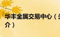 华丰金属交易中心（关于华丰金属交易中心简介）