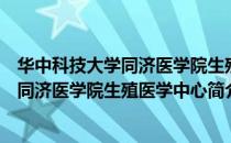 华中科技大学同济医学院生殖医学中心（关于华中科技大学同济医学院生殖医学中心简介）