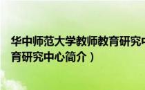 华中师范大学教师教育研究中心（关于华中师范大学教师教育研究中心简介）