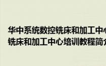 华中系统数控铣床和加工中心培训教程（关于华中系统数控铣床和加工中心培训教程简介）