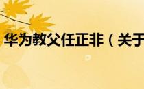 华为教父任正非（关于华为教父任正非简介）