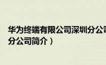华为终端有限公司深圳分公司（关于华为终端有限公司深圳分公司简介）