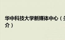 华中科技大学新媒体中心（关于华中科技大学新媒体中心简介）