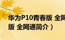 华为P10青春版 全网通（关于华为P10青春版 全网通简介）