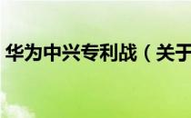 华为中兴专利战（关于华为中兴专利战简介）