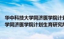 华中科技大学同济医学院计划生育研究所（关于华中科技大学同济医学院计划生育研究所简介）