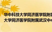华中科技大学同济医学院附属武汉中心医院（关于华中科技大学同济医学院附属武汉中心医院简介）