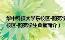 华中科技大学东校区-韵苑学生食堂（关于华中科技大学东校区-韵苑学生食堂简介）