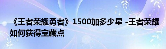 
王者荣耀卡盟勇者积分满了1500加几颗星-王者积分夺宝积分怎么得本文