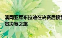 澳网亚军布拉迪在决赛后接受媒体采访回顾个人的首次大满贯决赛之旅