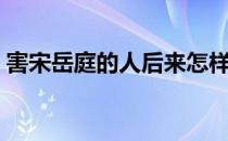 害宋岳庭的人后来怎样了（宋岳庭怎么死的）