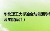 华北理工大学冶金与能源学院（关于华北理工大学冶金与能源学院简介）