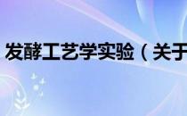 发酵工艺学实验（关于发酵工艺学实验介绍）