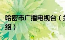 哈密市广播电视台（关于哈密市广播电视台介绍）