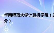 华南师范大学计算机学院（关于华南师范大学计算机学院简介）
